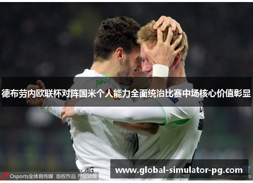 德布劳内欧联杯对阵国米个人能力全面统治比赛中场核心价值彰显 德布劳内欧联杯对阵国米个人能力全面统治比赛中场核心价值彰显