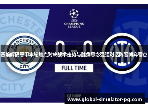 赛前解码意甲本轮焦点对决战术走势与胜负悬念强强对话阵容博弈看点 赛前解码意甲本轮焦点对决战术走势与胜负悬念强强对话阵容博弈看点