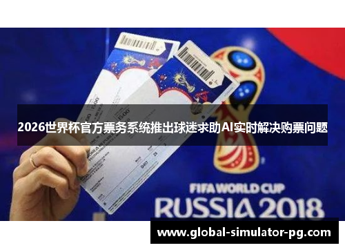 2026世界杯官方票务系统推出球迷求助AI实时解决购票问题 2026世界杯官方票务系统推出球迷求助AI实时解决购票问题