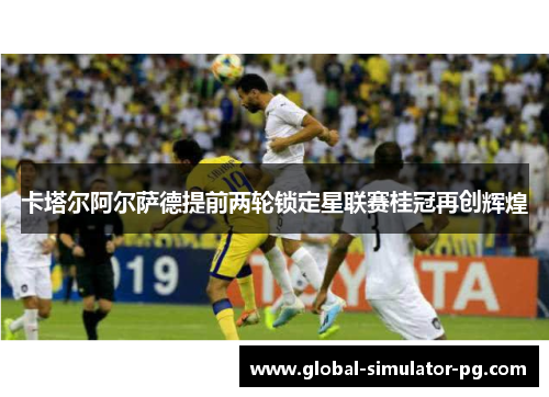 卡塔尔阿尔萨德提前两轮锁定星联赛桂冠再创辉煌 卡塔尔阿尔萨德提前两轮锁定星联赛桂冠再创辉煌