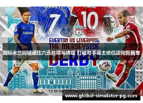 国际米兰同城德比六连胜续写辉煌 打破对手霸主地位迈向新篇章 国际米兰同城德比六连胜续写辉煌 打破对手霸主地位迈向新篇章