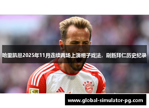 哈里凯恩2025年11月连续两场上演帽子戏法,刷新拜仁历史纪录 哈里凯恩2025年11月连续两场上演帽子戏法,刷新拜仁历史纪录