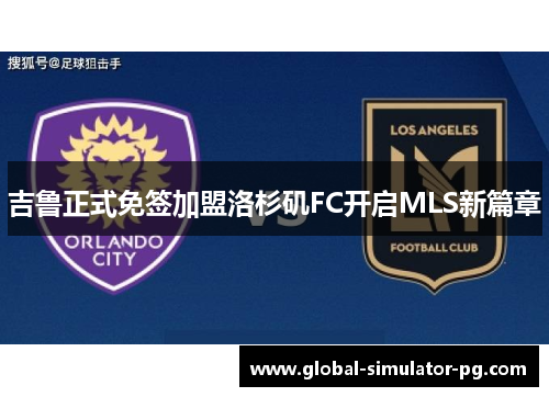 吉鲁正式免签加盟洛杉矶FC开启MLS新篇章 吉鲁正式免签加盟洛杉矶FC开启MLS新篇章