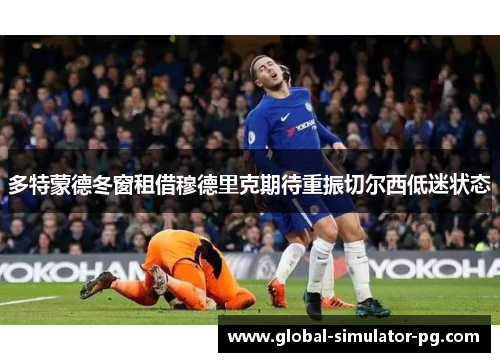 多特蒙德冬窗租借穆德里克期待重振切尔西低迷状态
