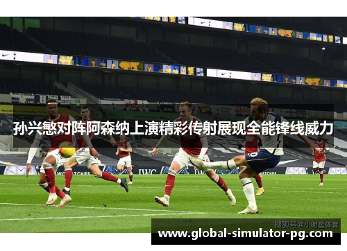 孙兴慜对阵阿森纳上演精彩传射展现全能锋线威力