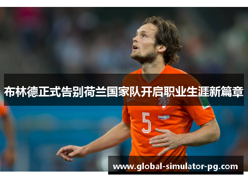 布林德正式告别荷兰国家队开启职业生涯新篇章 布林德正式告别荷兰国家队开启职业生涯新篇章