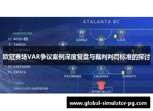 欧冠赛场VAR争议案例深度复盘与裁判判罚标准的探讨 欧冠赛场VAR争议案例深度复盘与裁判判罚标准的探讨