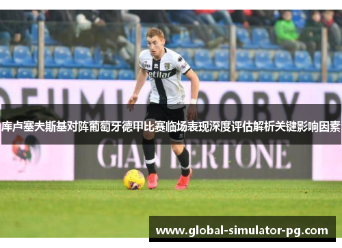 库卢塞夫斯基对阵葡萄牙德甲比赛临场表现深度评估解析关键影响因素 库卢塞夫斯基对阵葡萄牙德甲比赛临场表现深度评估解析关键影响因素