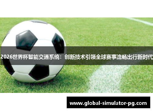 2026世界杯智能交通系统:创新技术引领全球赛事流畅出行新时代 2026世界杯智能交通系统:创新技术引领全球赛事流畅出行新时代