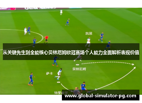 从关键先生到全能核心贝林厄姆欧冠赛场个人能力全面解析表现价值