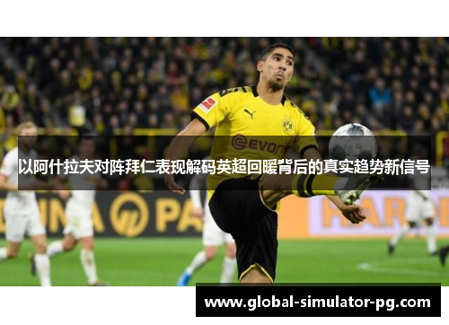 以阿什拉夫对阵拜仁表现解码英超回暖背后的真实趋势新信号 以阿什拉夫对阵拜仁表现解码英超回暖背后的真实趋势新信号