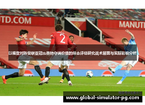 以福登对阵曼联亚冠比赛防守端价值的综合评估研究战术层面与实际影响分析 以福登对阵曼联亚冠比赛防守端价值的综合评估研究战术层面与实际影响分析