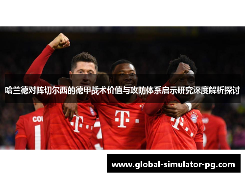 哈兰德对阵切尔西的德甲战术价值与攻防体系启示研究深度解析探讨 哈兰德对阵切尔西的德甲战术价值与攻防体系启示研究深度解析探讨