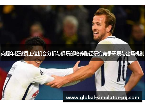 英超年轻球员上位机会分析与俱乐部培养路径研究竞争环境与出场机制
